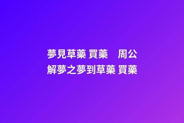 夢見草藥 買藥　周公解夢之夢到草藥 買藥
